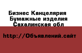 Бизнес Канцелярия - Бумажные изделия. Сахалинская обл.